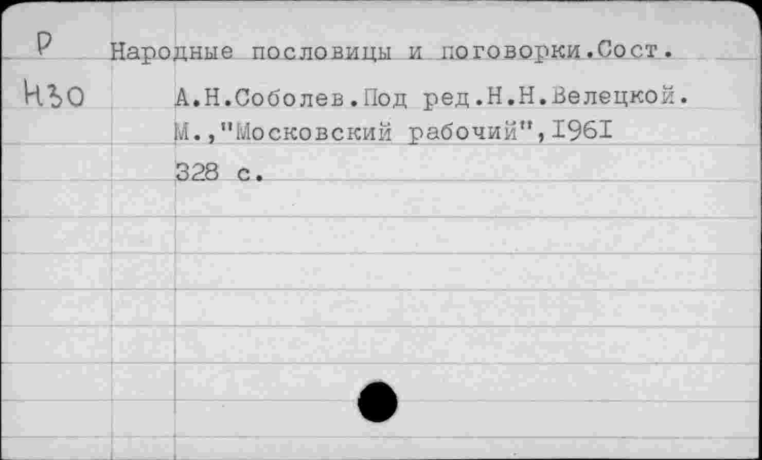 ﻿Народные пословицы и поговорки.Сост.
кьо
А.Н.Соболев.Под ред.Н.Н.Белецкой. М.,"Московский рабочий”,1961 328 с.